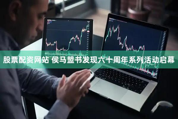 股票配资网站 侯马盟书发现六十周年系列活动启幕