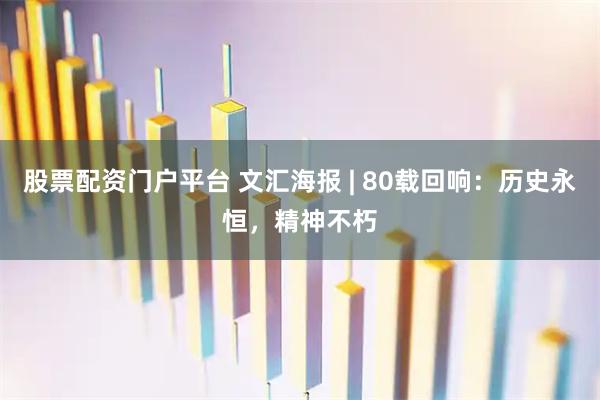 股票配资门户平台 文汇海报 | 80载回响：历史永恒，精神不朽