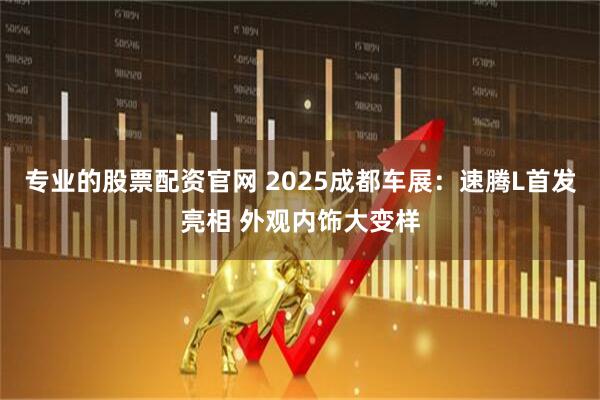 专业的股票配资官网 2025成都车展：速腾L首发亮相 外观内饰大变样