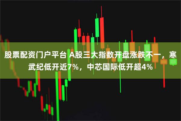 股票配资门户平台 A股三大指数开盘涨跌不一，寒武纪低开近7%，中芯国际低开超4%