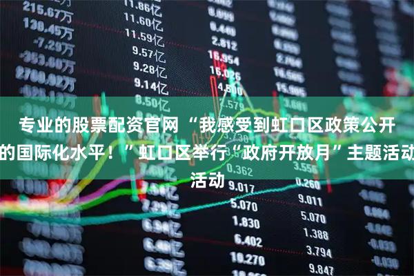 专业的股票配资官网 “我感受到虹口区政策公开的国际化水平！”虹口区举行“政府开放月”主题活动