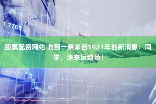 股票配资网站 收到一条来自1921年的新消息：同学，速来运动场！