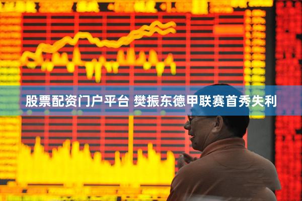 股票配资门户平台 樊振东德甲联赛首秀失利