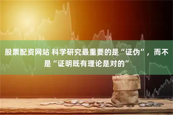 股票配资网站 科学研究最重要的是“证伪”，而不是“证明既有理论是对的”