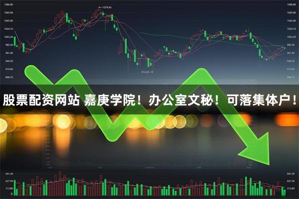 股票配资网站 嘉庚学院！办公室文秘！可落集体户！
