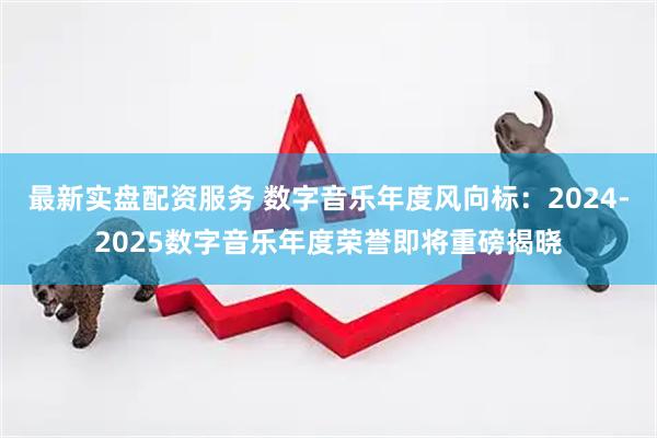 最新实盘配资服务 数字音乐年度风向标：2024-2025数字音乐年度荣誉即将重磅揭晓
