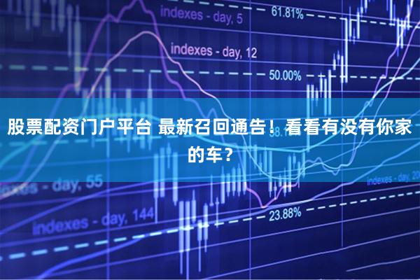股票配资门户平台 最新召回通告！看看有没有你家的车？