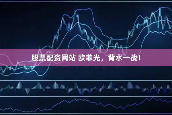 股票配资网站 欧菲光，背水一战！