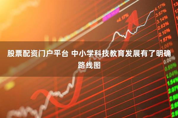 股票配资门户平台 中小学科技教育发展有了明确路线图