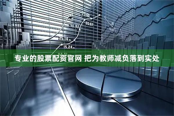 专业的股票配资官网 把为教师减负落到实处