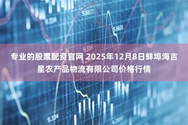 专业的股票配资官网 2025年12月8日蚌埠海吉星农产品物流有限公司价格行情