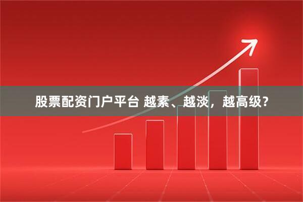 股票配资门户平台 越素、越淡，越高级？