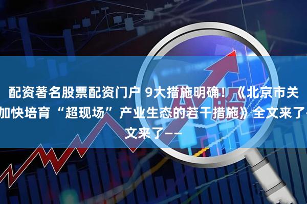 配资著名股票配资门户 9大措施明确！《北京市关于加快培育 “超现场” 产业生态的若干措施》全文来了——