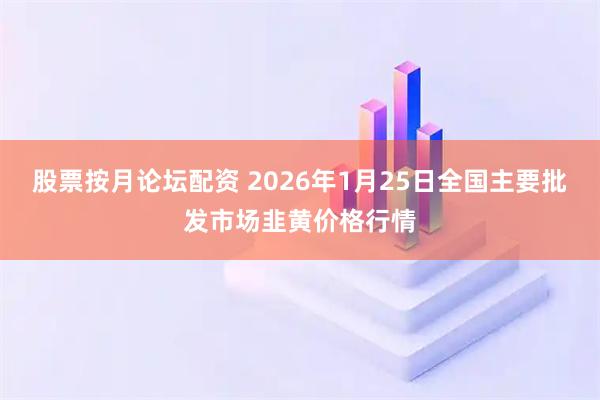 股票按月论坛配资 2026年1月25日全国主要批发市场韭黄价格行情