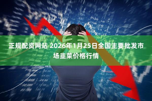 正规配资网站 2026年1月25日全国主要批发市场韭菜价格行情
