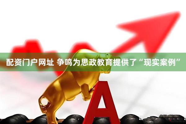 配资门户网址 争鸣为思政教育提供了“现实案例”