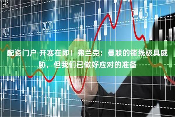 配资门户 开赛在即！弗兰克：曼联的锋线极具威胁，但我们已做好应对的准备
