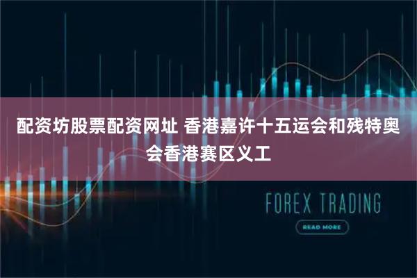配资坊股票配资网址 香港嘉许十五运会和残特奥会香港赛区义工
