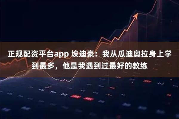 正规配资平台app 埃迪豪：我从瓜迪奥拉身上学到最多，他是我遇到过最好的教练