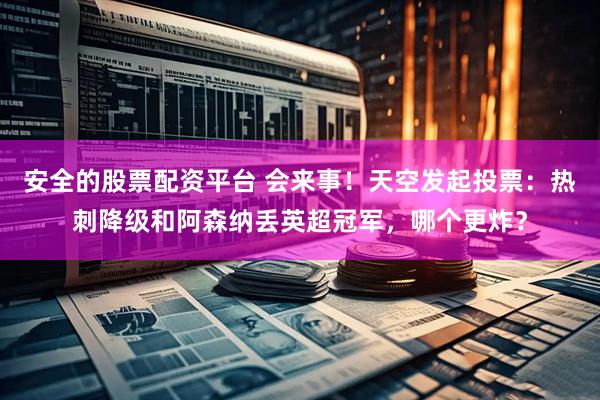 安全的股票配资平台 会来事！天空发起投票：热刺降级和阿森纳丢英超冠军，哪个更炸？