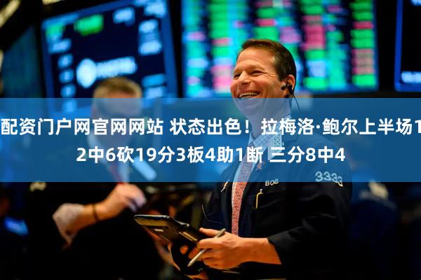 配资门户网官网网站 状态出色！拉梅洛·鲍尔上半场12中6砍19分3板4助1断 三分8中4