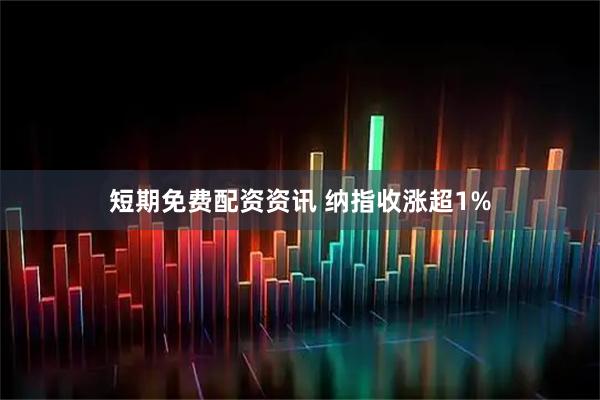 短期免费配资资讯 纳指收涨超1%