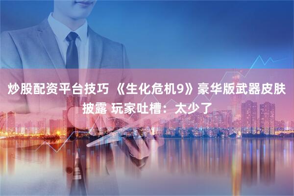 炒股配资平台技巧 《生化危机9》豪华版武器皮肤披露 玩家吐槽：太少了