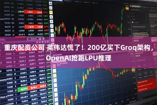 重庆配资公司 英伟达慌了！200亿买下Groq架构，OpenAI抢跑LPU推理