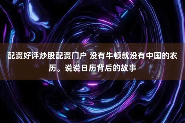 配资好评炒股配资门户 没有牛顿就没有中国的农历。说说日历背后的故事