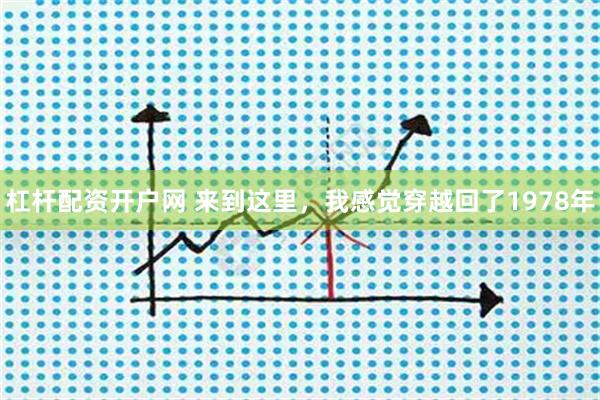 杠杆配资开户网 来到这里，我感觉穿越回了1978年
