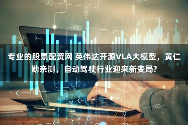 专业的股票配资网 英伟达开源VLA大模型，黄仁勋亲测，自动驾驶行业迎来新变局?