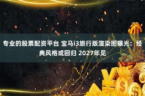 专业的股票配资平台 宝马i3旅行版渲染图曝光：经典风格或回归 2027年见