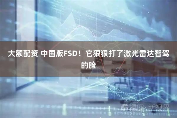 大额配资 中国版FSD！它狠狠打了激光雷达智驾的脸